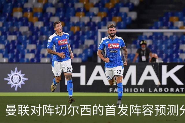 曼联对阵切尔西的首发阵容预测分析